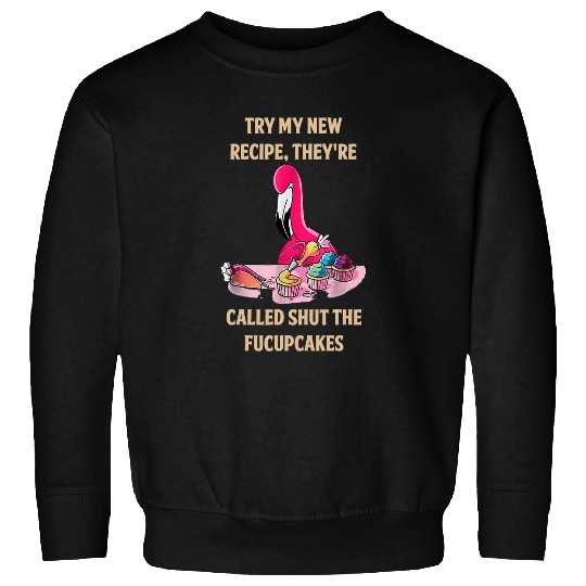 Flamingo Pet Try My Recipe Theyre Called Shut The Fucupcakes flamingo 136 Sweatshirts
