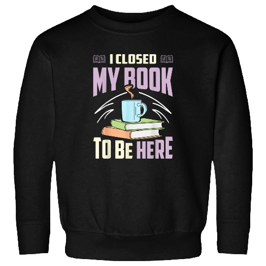 Book Fun I Closed My Book To Be Here Fantasy Novel Sweatshirts