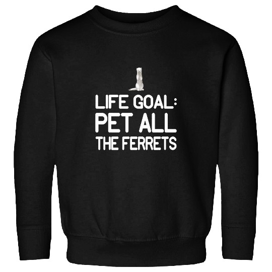 Ferret Pet Life Goal Pet All The Ferrets Kawaii Animal Art Quote Sweatshirts
