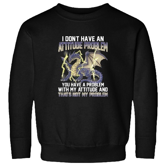 Dragon Pet I Dont Have An Attitude Problem You Have A Problem 1 Sweatshirts