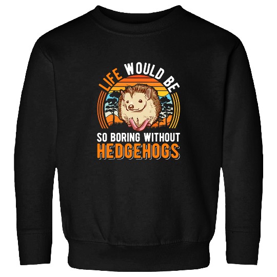 Hedgehog Pet Life would be so boring without Hedgehogs 2 Sweatshirts