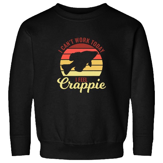 Fishing Fun I Cant Work Today I Feel Crappie Fishing for Fishers Sweatshirts