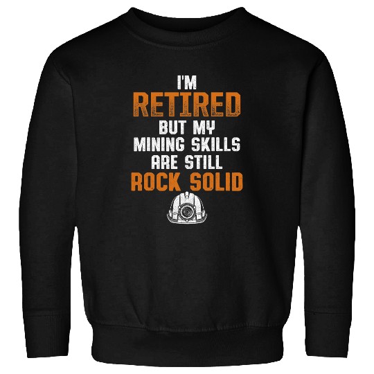 IM Retired But My Mining Skills Are Still Rock Solid Sweatshirts