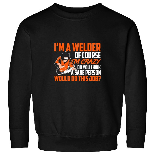 Welder Job Im A Welder Of Course Im crazys Welding Metal Worker Sweatshirts