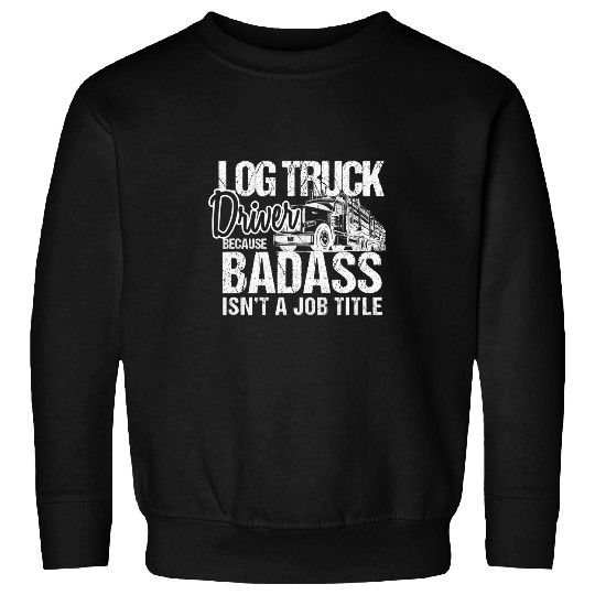 Truck Fun Funny Log Truck Driver Because Badass Isnt a Job Title Sweatshirts
