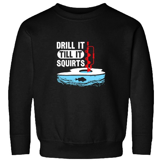 Fishing Fun Funny Drill It Till It Squirts Fishermen Ice Fishing Sweatshirts