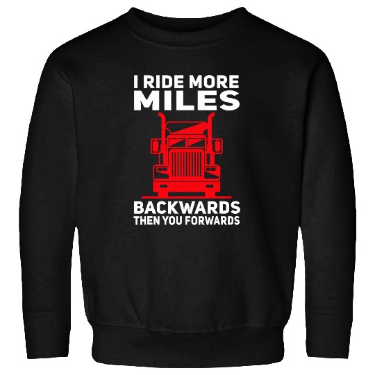 Truck Fun Funny Semi Truck Driver I ride more Miles Backwards Trucker 1 Sweatshirts