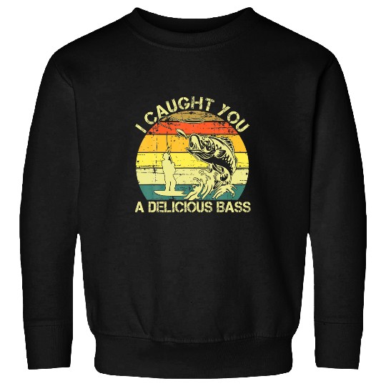 Fishing Fun I Caught You A Delicious Bass Funny Fishing Ees Sweatshirts