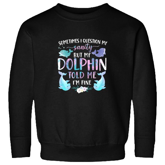 Dolphin Pet Gift Sometimes I Question My Sanity But My Dolphin Told 9 Sweatshirts