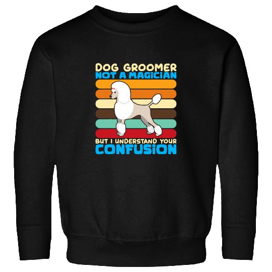 Dog groomer not a magician but I understand your confusion Sweatshirts