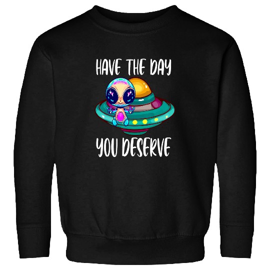 Aliens UFO Cute Have The Day You Deserve For Alien Lovers Motivational Sweatshirts