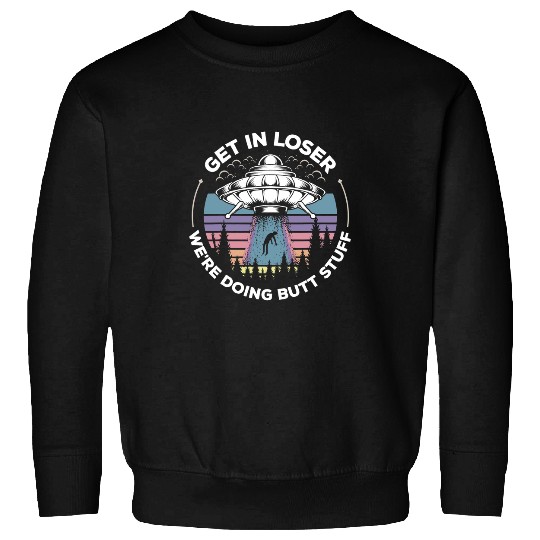Aliens UFO Get In Loser Were Doing Butt Stuff UFO Alien Abduction Sweatshirts