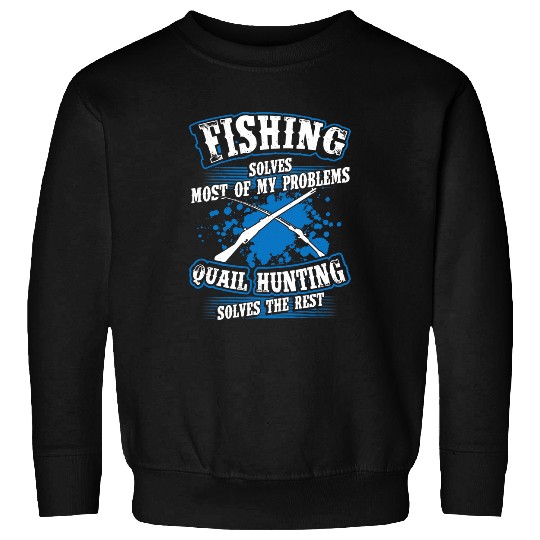 Fishing Fun Solves Most Of My Problems Quail Hunting The Rest Sweatshirts