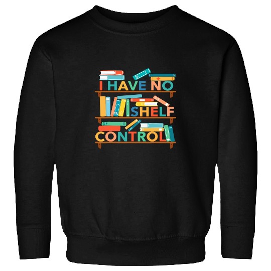 Book Fun i have no shelf control book lover librarian teacher team Sweatshirts