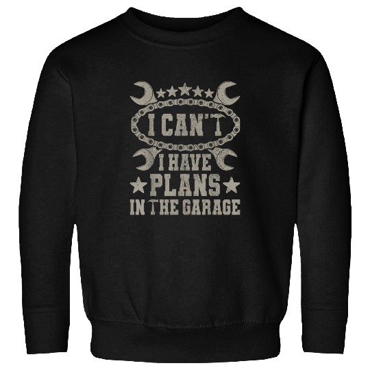 I Cant I Have Plans In The Garage Funny Car Guy Dad Mechanic Sweatshirts