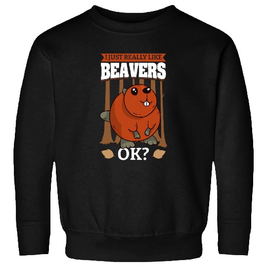 Beaver Pet I Just Really Like Beavers OK for a Sweatshirts