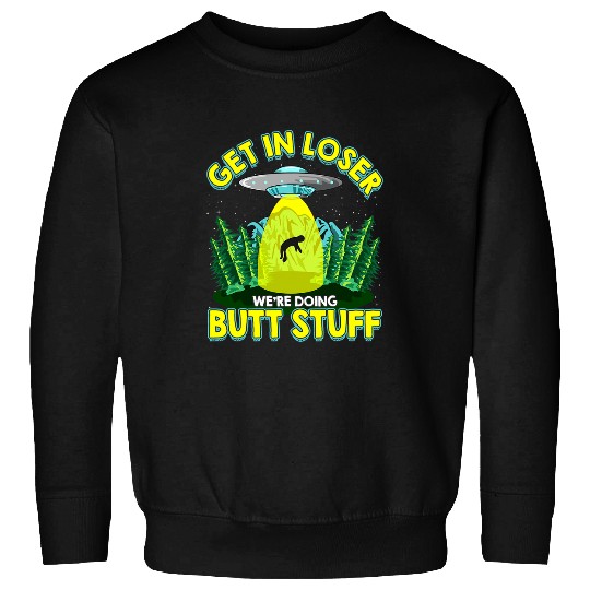Aliens UFO Get In Loser Were Doing Butt Stuff Funny UFO Cute Alien Pun Sweatshirts