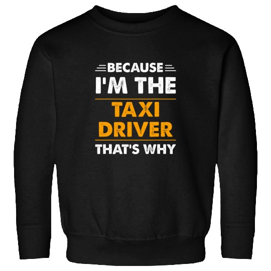 Because Im The Taxi Driver Thats Why Funny Sweatshirts
