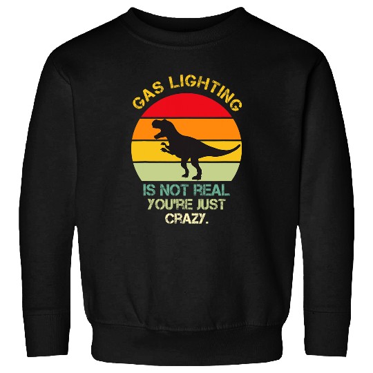 Dinosaur Pet Gaslighting Is Not Real Youre Just  Dinosaurs Sweatshirts