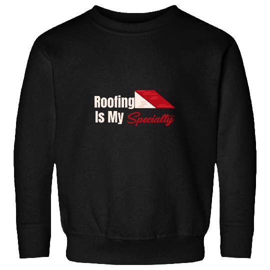 Excavator Fun Roofing Is My Specialty Contractor Excavator Carpenter Sweatshirts