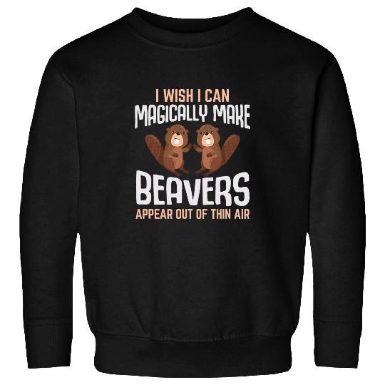 Beaver Pet I Wish I Can Magically make Beavers River Rodent Sweatshirts