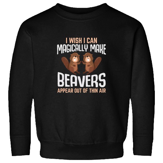 Beaver Pet I Wish I Can Magically make Beavers River Rodent Sweatshirts