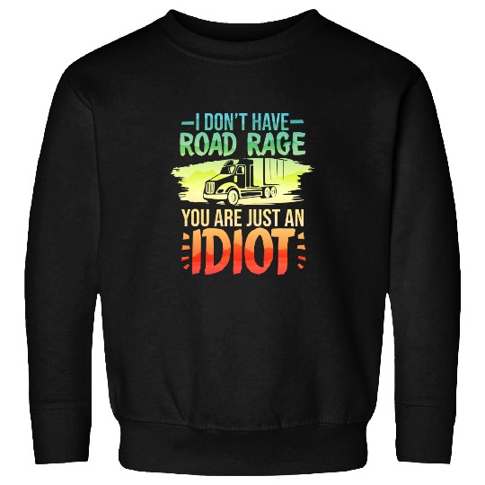 Truck Fun I Dont Have Road Rage You Are Just An Idiot Truck Driver Sweatshirts