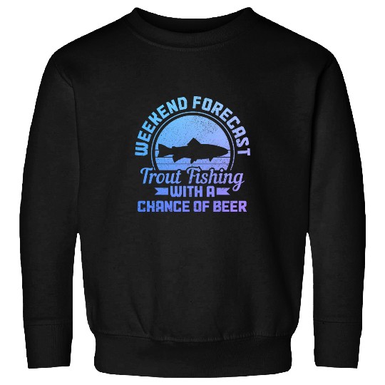Fishing Fun Weekend Forecast Trout Fishing With A Chance Of Beer Funny Sweatshirts