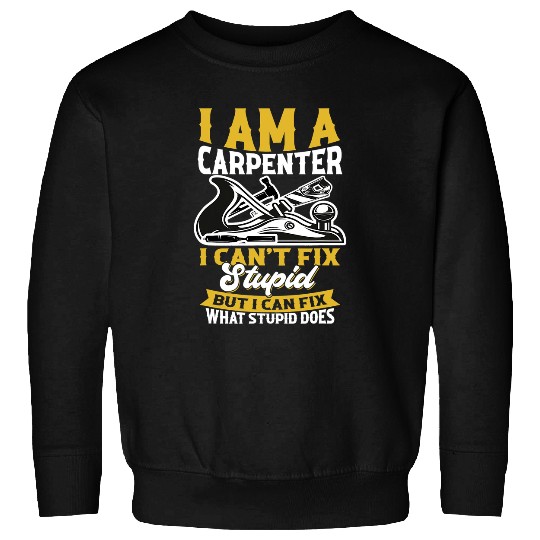 Woodworker Job I am a Carpenter I cant fix stupid Sawdust Woodworking 8 Sweatshirts