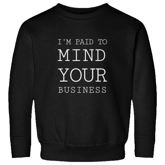 Im paid to MIND YOUR BUSINESS Funny Journalist 22 Sweatshirts