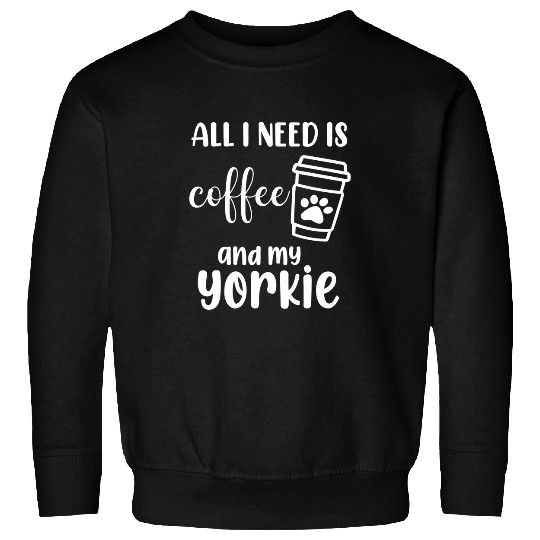 Yorkshire Pet Terrier Dog All I Need Is Coffee And My Yorkie 2 Sweatshirts