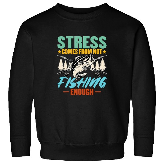 Fishing Fun Stress Is Caused By Not Fishing Enough Funny Fishermen Quote 19 Sweatshirts