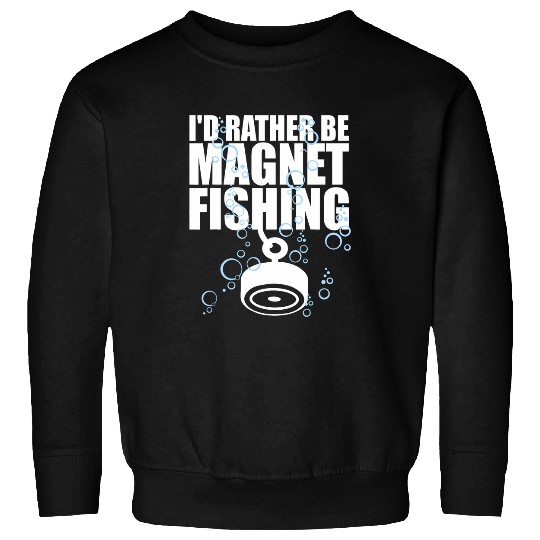 Fishing Fun Id rather be Magnet Fishing Treasure Hunting Magnet Fishing Sweatshirts