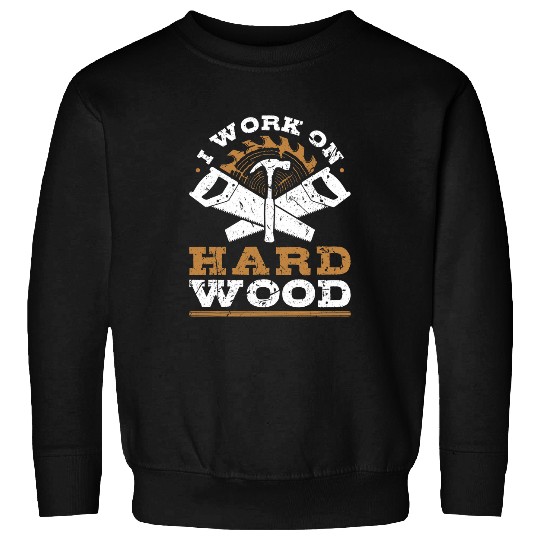 Woodworker Job I Work On Hard Wood Union Carpenter Woodworker Sweatshirts