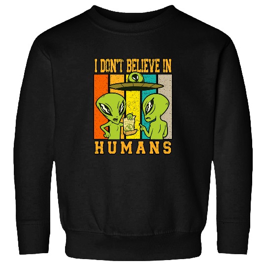 Aliens UFO I Dont Believe in Humans Alien Flying UFO Object Fun Comic Sweatshirts