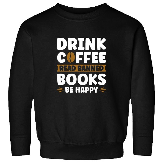 Book Fun Drink Coffee Read Banned Books Be Happy 1 Sweatshirts