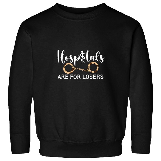 nurses Job Hospitals Are For Losers Prison Health Care nurses Sweatshirts