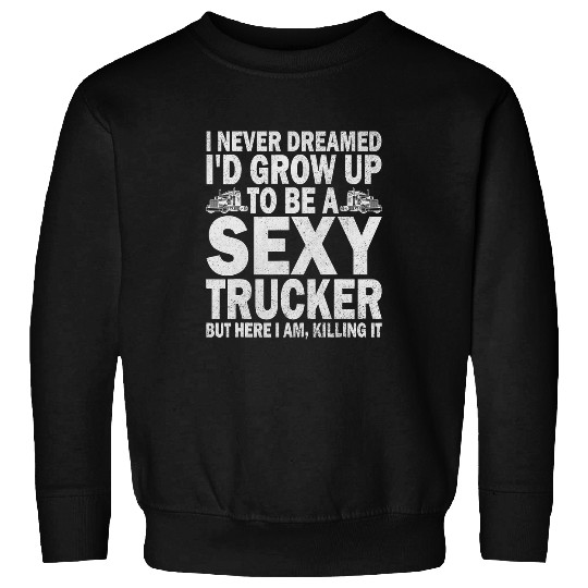 Truck Fun I Never Dreamed Id Grow Up To Be A Sexy Trucker 1 Sweatshirts