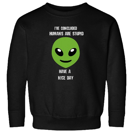 Aliens UFO Humans Are Stupid Have A Nice Day Smile Message Sweatshirts