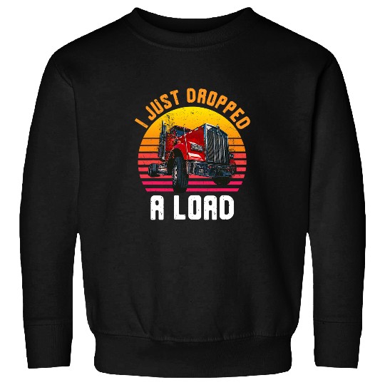 Truck Fun I Just Dropped a Load Trucker Big Rig Semi Trailer Driver Sweatshirts