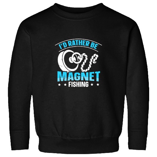 Fishing Fun Id Rather Be Magnet Fishing Funny Magnet Fishing 6 Sweatshirts