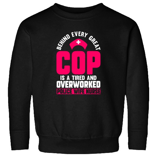 nurses Job Behind Every Great Cop Tired Overworked nurses Police Wife Sweatshirts