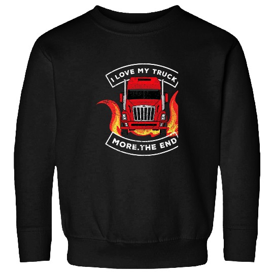 Truck Fun I Love My Truck More The End Tractor Trailer Truck Driver Sweatshirts