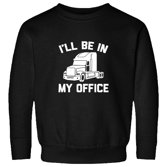 Truck Fun Ill Be In My Office Funny Diesel Truck Driver Trucker Sweatshirts