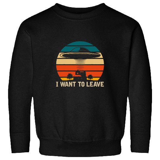 Aliens UFO I Want To Leave Funny UFO Abduction Extraterrestrial Sweatshirts