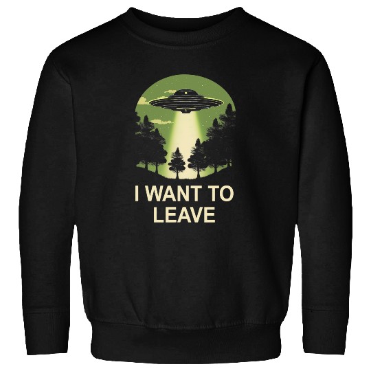 Aliens UFO I want to leave ufo alien abduction Sweatshirts