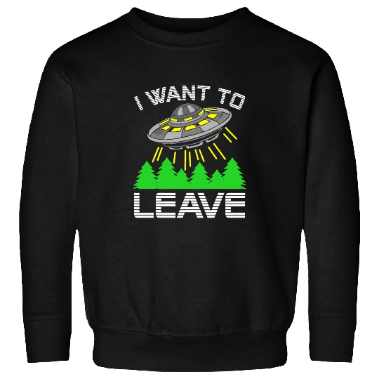 Aliens UFO I Want To Leave Funny Alien UFO Space Lover Sweatshirts