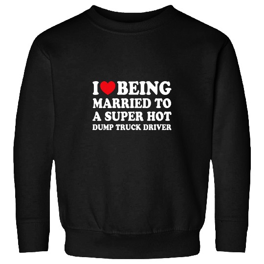 I Love Being Married Dump Truck Driver Funny Husband Wife Sweatshirts