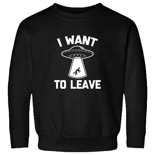 Aliens UFO I Want To Leave 2funny sarcastic scifi UFO Sweatshirts