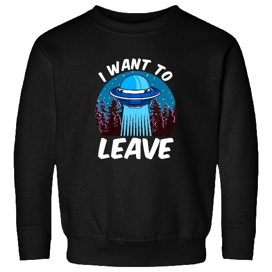 Aliens UFO I Want To Leave 2Funny Outer Space UFO Alien Pun Meme Sweatshirts